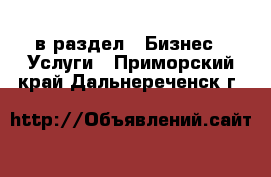  в раздел : Бизнес » Услуги . Приморский край,Дальнереченск г.